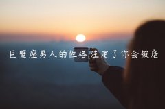 巨蟹座男人的性格,注定了你会被虐