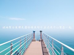 姐妹聚会发朋友圈的精美句子,表达很开心聚在一起